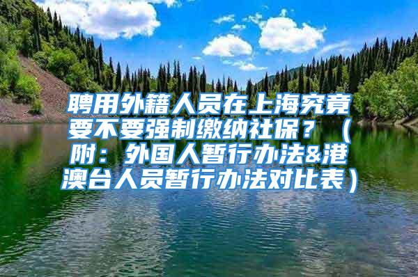 聘用外籍人員在上海究竟要不要強制繳納社保？（附：外國人暫行辦法&港澳臺人員暫行辦法對比表）