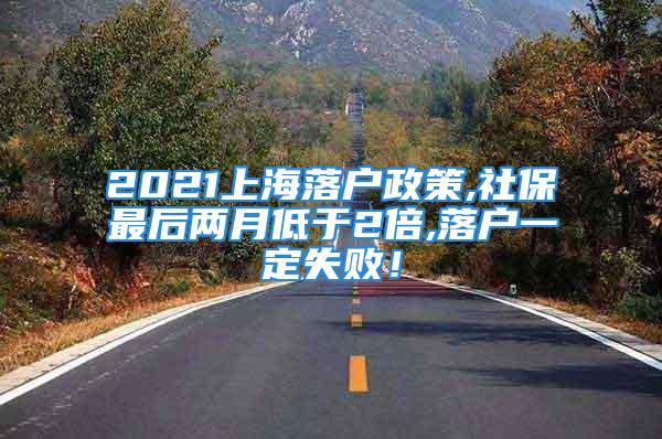 2021上海落戶政策,社保最后兩月低于2倍,落戶一定失??！