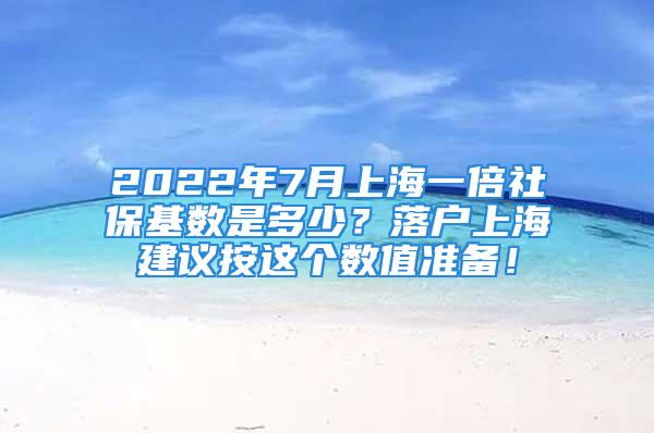 2022年7月上海一倍社?；鶖?shù)是多少？落戶上海建議按這個數(shù)值準備！