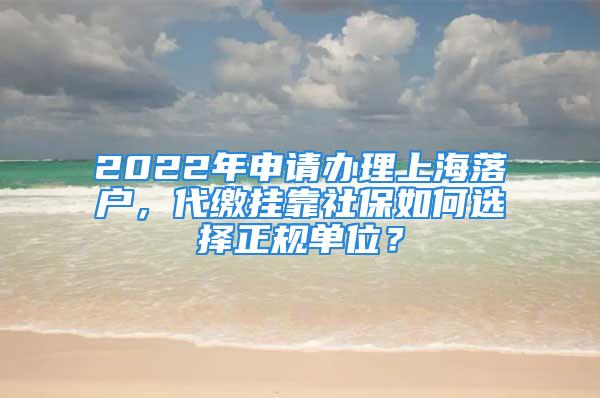 2022年申請(qǐng)辦理上海落戶，代繳掛靠社保如何選擇正規(guī)單位？