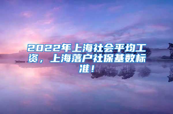 2022年上海社會(huì)平均工資，上海落戶(hù)社?；鶖?shù)標(biāo)準(zhǔn)！