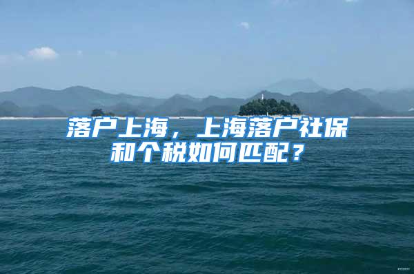 落戶上海，上海落戶社保和個(gè)稅如何匹配？