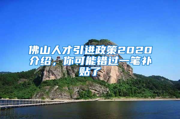 佛山人才引進(jìn)政策2020介紹，你可能錯(cuò)過一筆補(bǔ)貼了