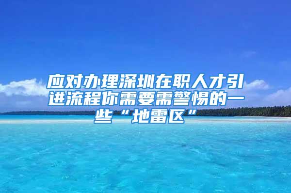 應(yīng)對辦理深圳在職人才引進流程你需要需警惕的一些“地雷區(qū)”