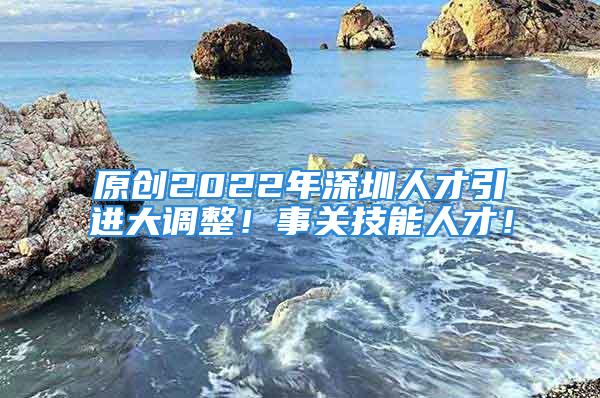 原創(chuàng)2022年深圳人才引進(jìn)大調(diào)整！事關(guān)技能人才！