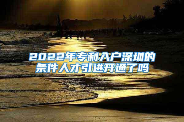 2022年專利入戶深圳的條件人才引進開通了嗎