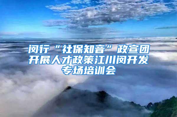 閔行“社保知音”政宣團(tuán)開展人才政策江川閔開發(fā)專場培訓(xùn)會