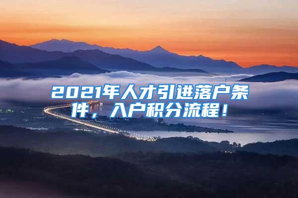 2021年人才引進(jìn)落戶條件，入戶積分流程！