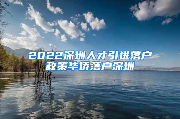 2022深圳人才引進(jìn)落戶政策華僑落戶深圳