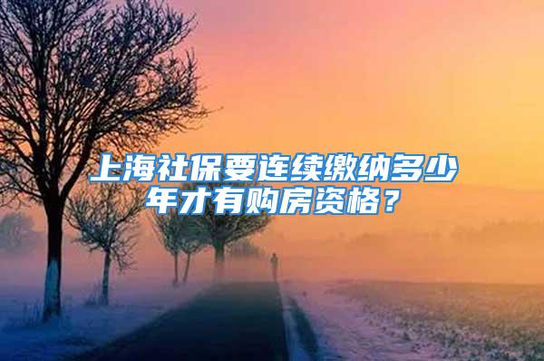 上海社保要連續(xù)繳納多少年才有購(gòu)房資格？