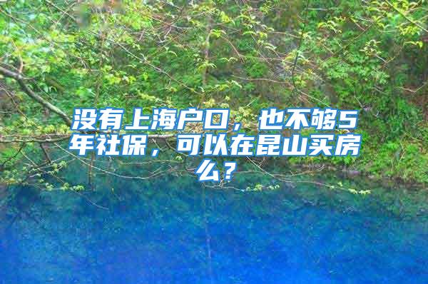 沒(méi)有上海戶口，也不夠5年社保，可以在昆山買(mǎi)房么？