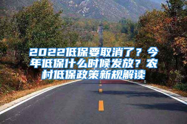 2022低保要取消了？今年低保什么時(shí)候發(fā)放？農(nóng)村低保政策新規(guī)解讀