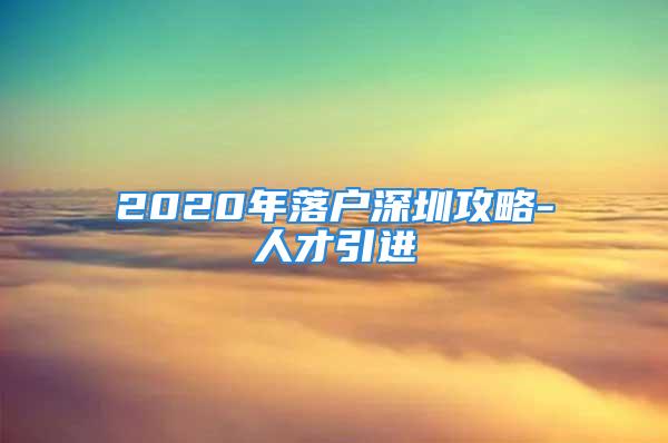 2020年落戶深圳攻略-人才引進(jìn)