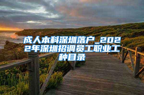 成人本科深圳落戶_2022年深圳招調(diào)員工職業(yè)工種目錄