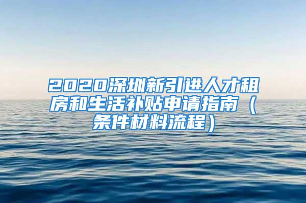 2020深圳新引進(jìn)人才租房和生活補(bǔ)貼申請(qǐng)指南（條件材料流程）