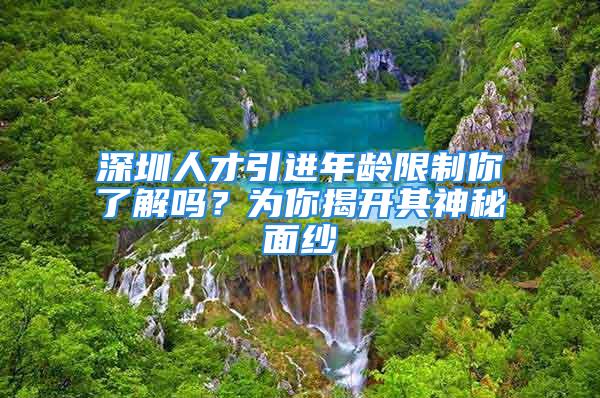 深圳人才引進年齡限制你了解嗎？為你揭開其神秘面紗