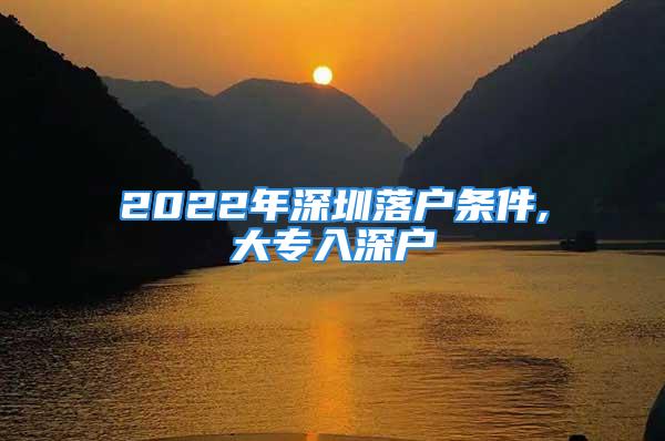 2022年深圳落戶條件,大專入深戶