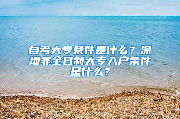 自考大專條件是什么？深圳非全日制大專入戶條件是什么？