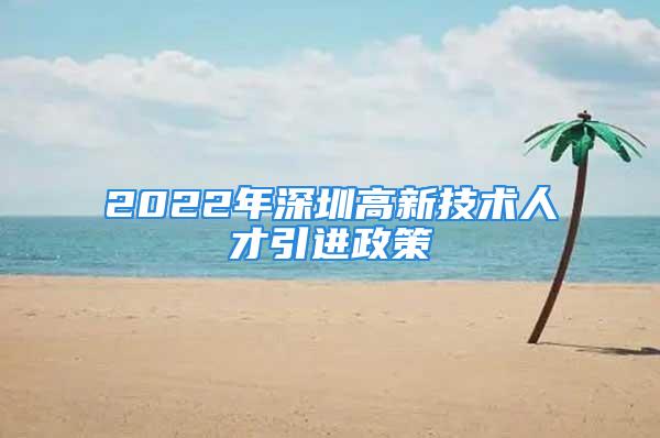 2022年深圳高新技術(shù)人才引進政策