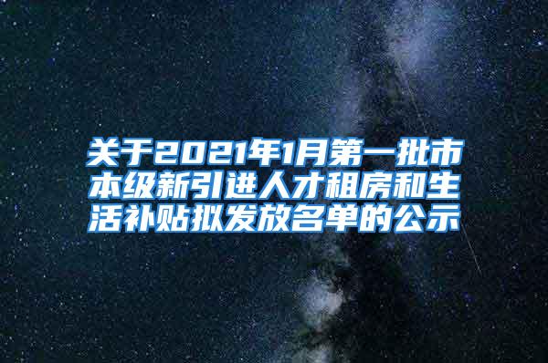 關(guān)于2021年1月第一批市本級新引進人才租房和生活補貼擬發(fā)放名單的公示