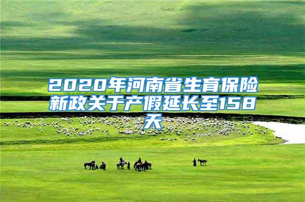 2020年河南省生育保險(xiǎn)新政關(guān)于產(chǎn)假延長至158天