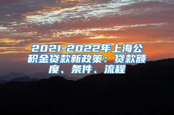 2021-2022年上海公積金貸款新政策：貸款額度、條件、流程