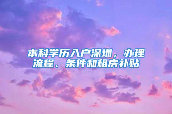 本科學(xué)歷入戶深圳，辦理流程、條件和租房補(bǔ)貼