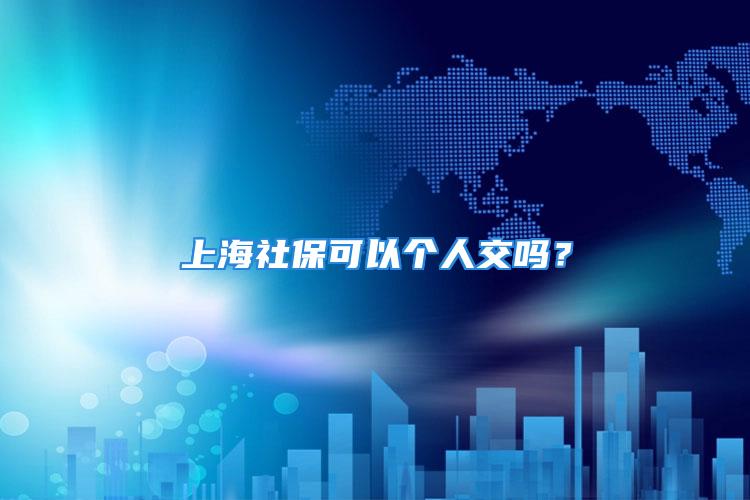 上海社保可以個人交嗎？