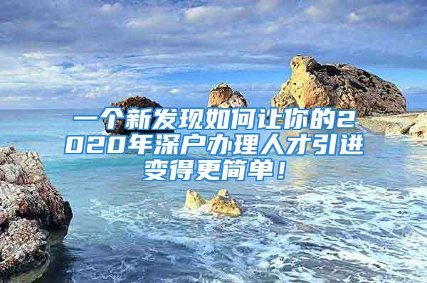 一個(gè)新發(fā)現(xiàn)如何讓你的2020年深戶(hù)辦理人才引進(jìn)變得更簡(jiǎn)單！