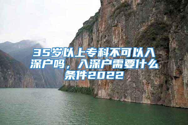 35歲以上?？撇豢梢匀肷顟魡?，入深戶需要什么條件2022