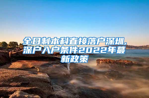 全日制本科直接落戶深圳,深戶入戶條件2022年蕞新政策