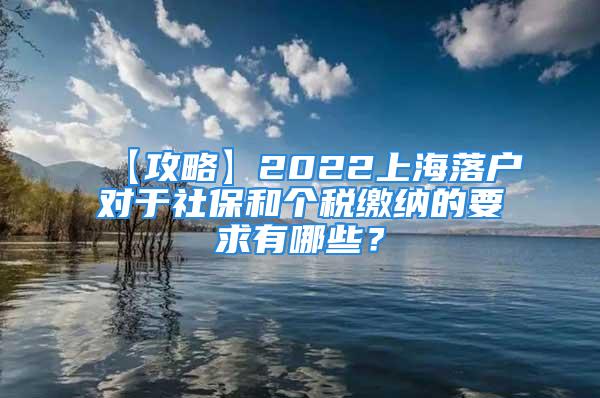 【攻略】2022上海落戶對于社保和個(gè)稅繳納的要求有哪些？