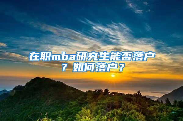 在職mba研究生能否落戶？如何落戶？