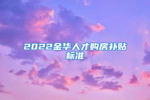 2022金華人才購房補貼標(biāo)準(zhǔn)