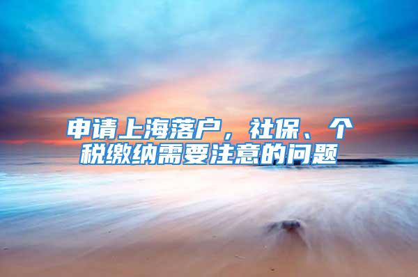 申請上海落戶，社保、個稅繳納需要注意的問題