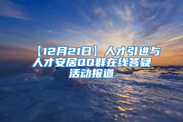 【12月21日】人才引進(jìn)與人才安居QQ群在線答疑活動報(bào)道