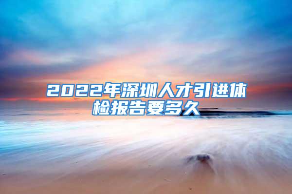 2022年深圳人才引進體檢報告要多久