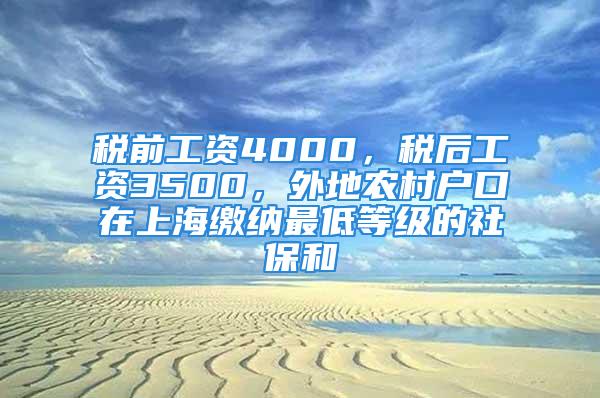 稅前工資4000，稅后工資3500，外地農(nóng)村戶口在上海繳納最低等級(jí)的社保和