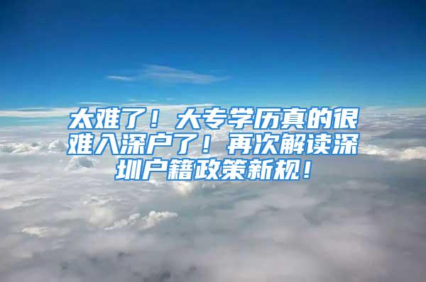 太難了！大專學歷真的很難入深戶了！再次解讀深圳戶籍政策新規(guī)！