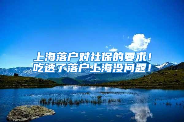 上海落戶對社保的要求！吃透了落戶上海沒問題！