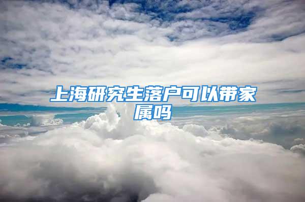 上海研究生落戶可以帶家屬嗎