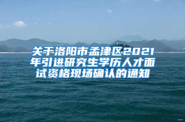 關(guān)于洛陽(yáng)市孟津區(qū)2021年引進(jìn)研究生學(xué)歷人才面試資格現(xiàn)場(chǎng)確認(rèn)的通知