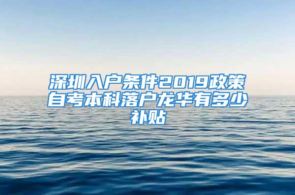 深圳入戶條件2019政策自考本科落戶龍華有多少補貼