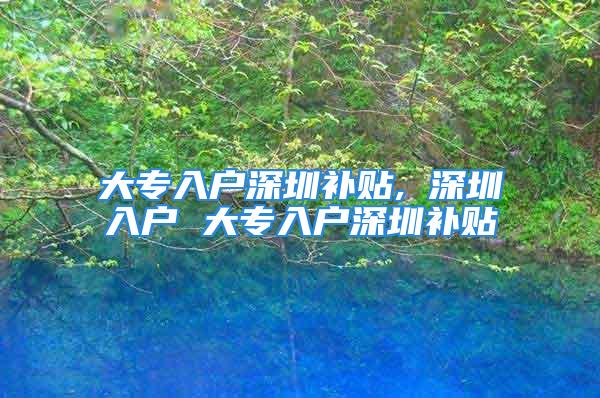 大專入戶深圳補貼, 深圳入戶 大專入戶深圳補貼