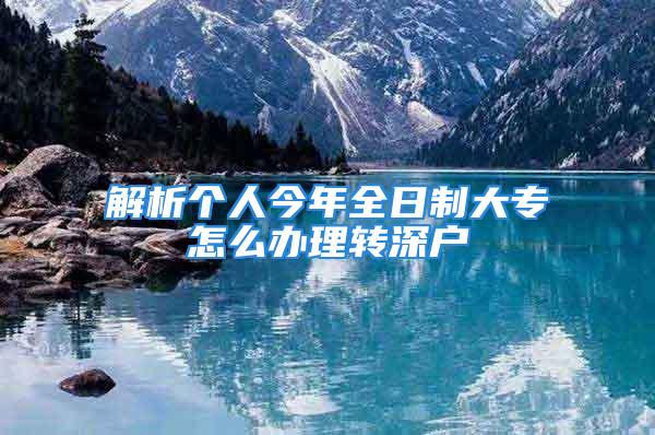 解析個(gè)人今年全日制大專怎么辦理轉(zhuǎn)深戶