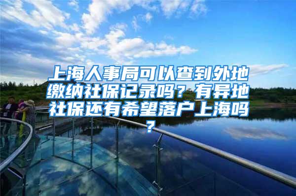 上海人事局可以查到外地繳納社保記錄嗎？有異地社保還有希望落戶上海嗎？