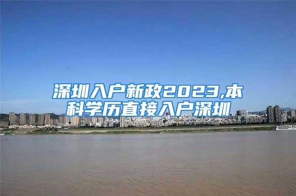 深圳入戶新政2023,本科學(xué)歷直接入戶深圳