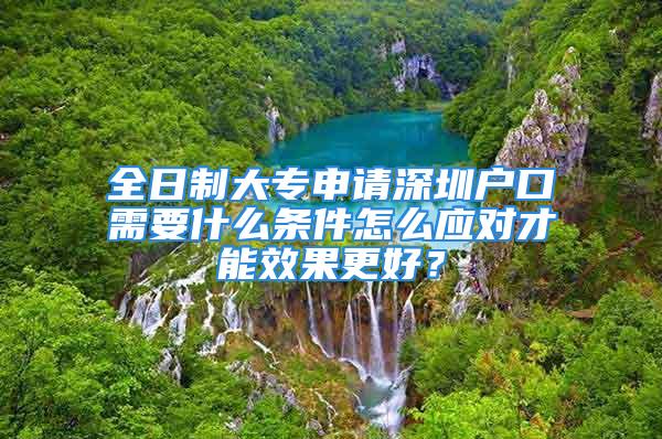 全日制大專申請(qǐng)深圳戶口需要什么條件怎么應(yīng)對(duì)才能效果更好？