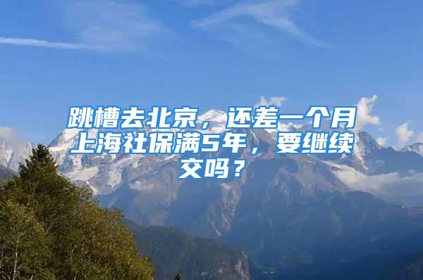 跳槽去北京，還差一個月上海社保滿5年，要繼續(xù)交嗎？