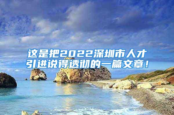 這是把2022深圳市人才引進(jìn)說(shuō)得透徹的一篇文章！